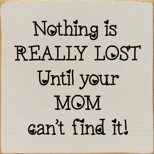 Nothing is really lost until your mom can't find it!