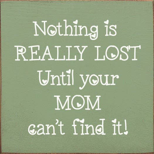 Nothing is really lost until your mom can't find it!