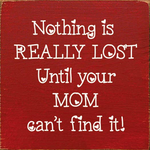Nothing is really lost until your mom can't find it!