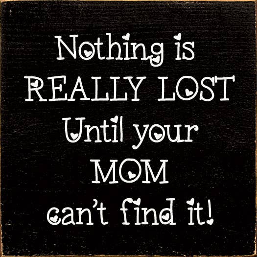 Nothing is really lost until your mom can't find it!