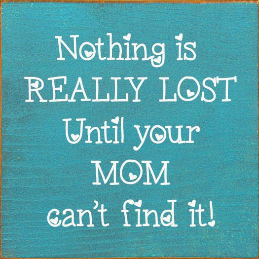 Nothing is really lost until your mom can't find it!