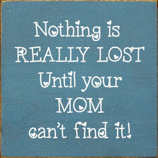 Nothing is really lost until your mom can't find it!