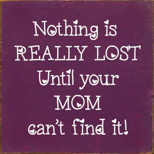 Nothing is really lost until your mom can't find it!