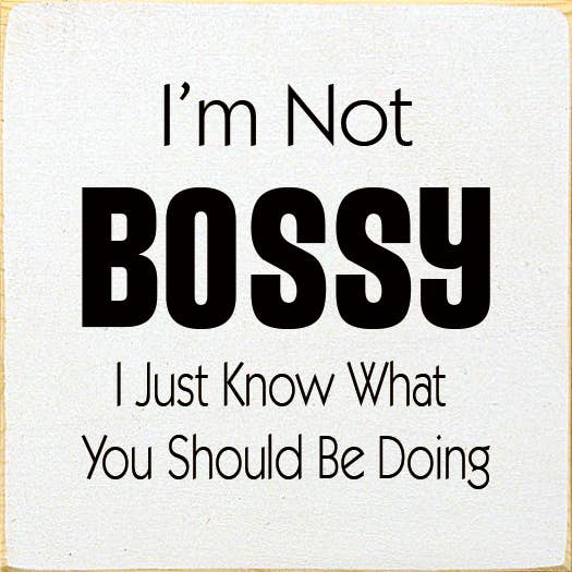 I'm Not Bossy I Just Know What You Should Be Doing