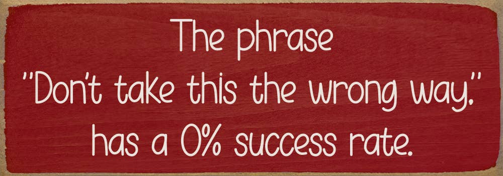 The phrase "Don't take this the wrong way." has a 0% success