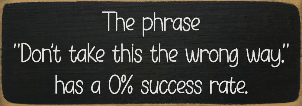 The phrase "Don't take this the wrong way." has a 0% success