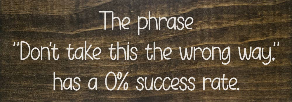 The phrase "Don't take this the wrong way." has a 0% success