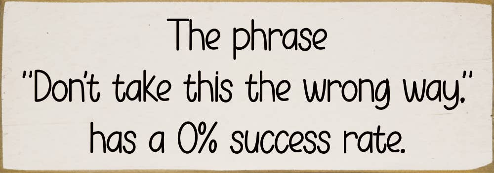 The phrase "Don't take this the wrong way." has a 0% success