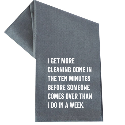 I GET MORE CLEANING DONE IN THE 10 MINUTES BEFORE TEA TOWEL