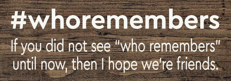 #whoremembers - If you did not see "who remembers" until now