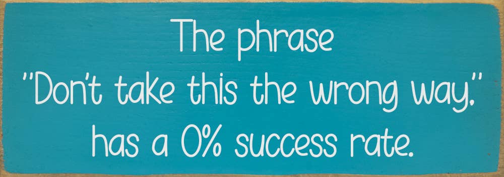 The phrase "Don't take this the wrong way." has a 0% success