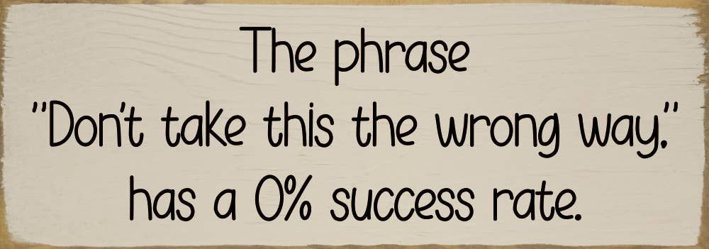 The phrase "Don't take this the wrong way." has a 0% success