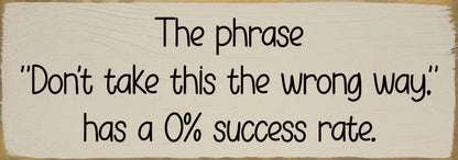 The phrase "Don't take this the wrong way." has a 0% success