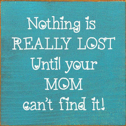 Nothing is really lost until your mom can't find it!