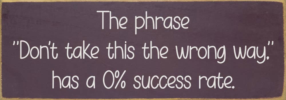 The phrase "Don't take this the wrong way." has a 0% success