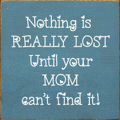 Nothing is really lost until your mom can't find it!