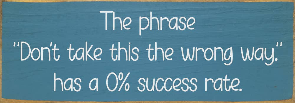 The phrase "Don't take this the wrong way." has a 0% success