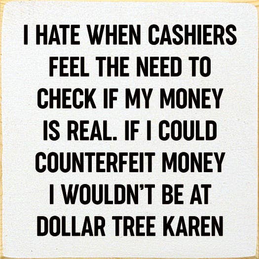 I Hate When Cashiers Feel The Need To Check If My Money..