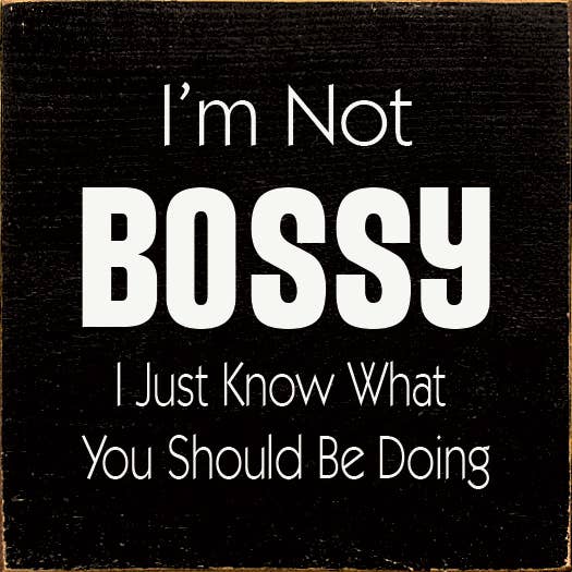 I'm Not Bossy I Just Know What You Should Be Doing