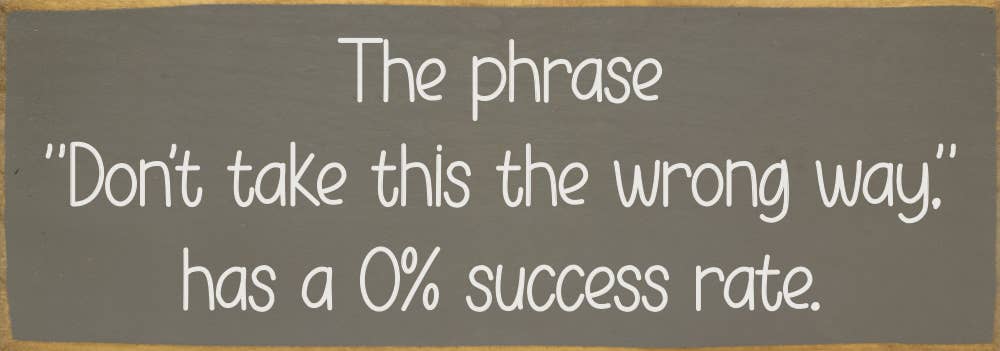 The phrase "Don't take this the wrong way." has a 0% success