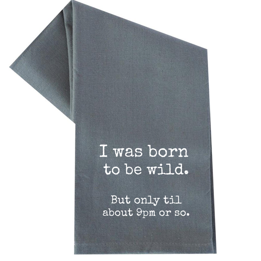 I WAS BORN TO BE WILD TILL ABOUT 9PM OR SO TEA TOWEL