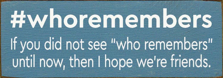 #whoremembers - If you did not see "who remembers" until now