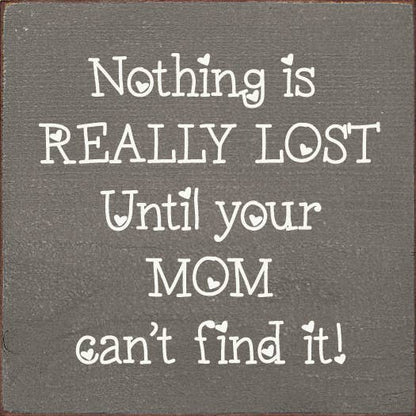 Nothing is really lost until your mom can't find it!
