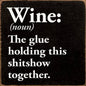 Wine (noun) The glue holding this sh*tshow together.