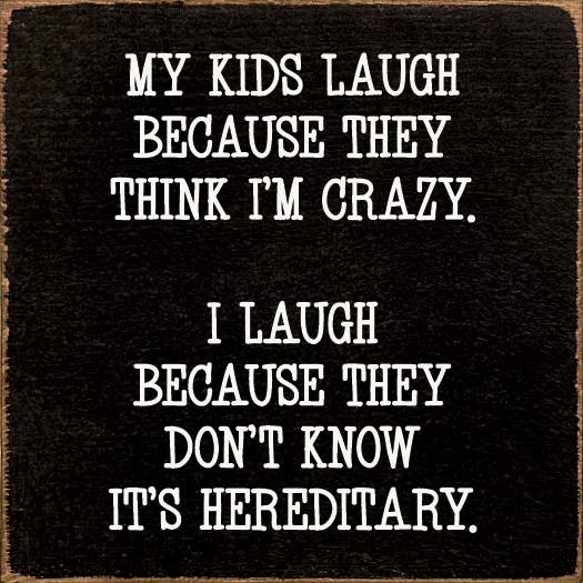 My Kids Laugh Because They Think I'm Crazy.... Wood Sign