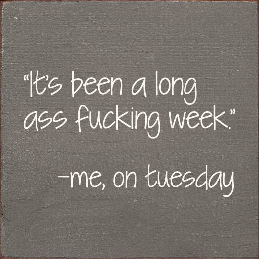 "It's Been A Long Ass Fucking Week." - Me, On Tuesday
