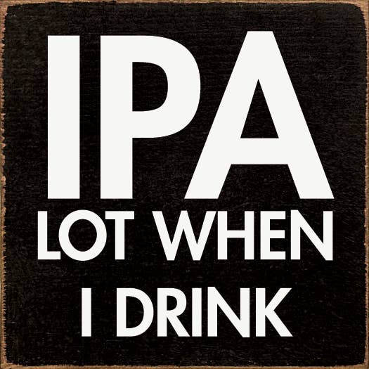 IPA lot when I drink