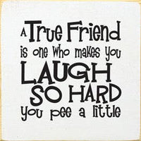 A True Friend is One Who Makes You Laugh so hard you pee