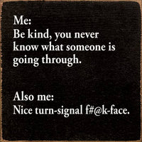 Me: Be kind, you never know... Sign