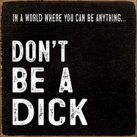 In A World Where You Can Be Anything Don't Be A Dick
