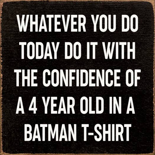 Whatever you do today do it with the confidence of a 4 year