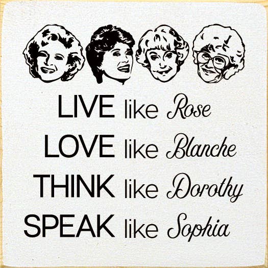 Live like Rose Love like Blanche Think like Dorothy...