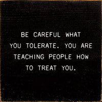 Be Careful What You Tolerate. You Are Teaching People How…