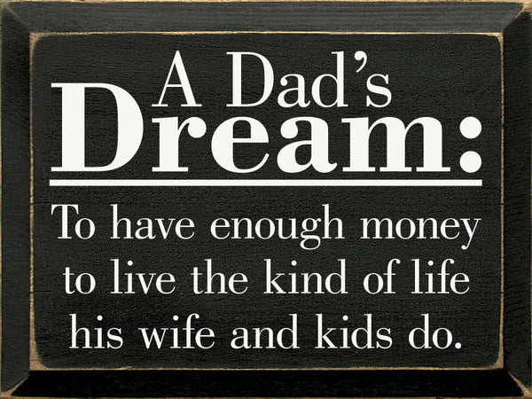 A Dad's Dream: To have enough money... Wood Sign