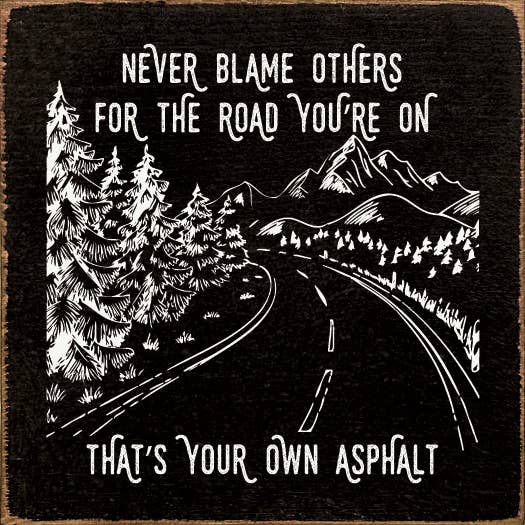 Never blame others for the road you're on…