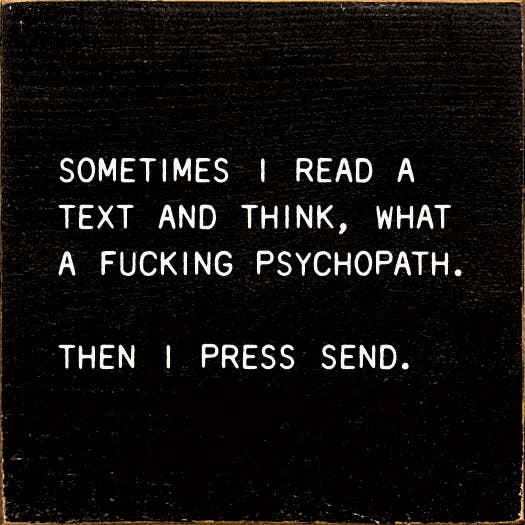 Sometimes I Read A Text And Think, What A Fucking Psychopath