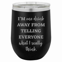 12 Oz Insulated Tumbler I'm one drink away Funny Wine Cup
