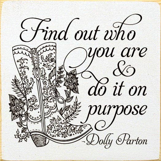 Find out who you are and do it on purpose. - Dolly Parton