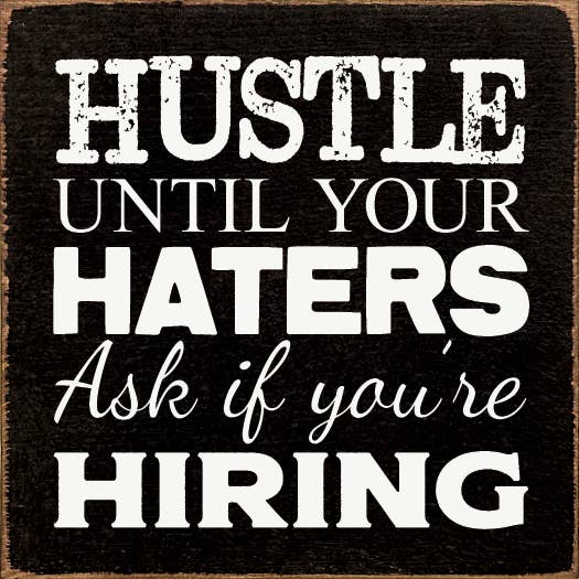 Hustle until your haters ask if you're hiring