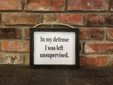 In my defense I was left unsupervised sign Funny Saying, Life Sign, Friend Gift, Gift for her, Framed Sign, Funny Gift